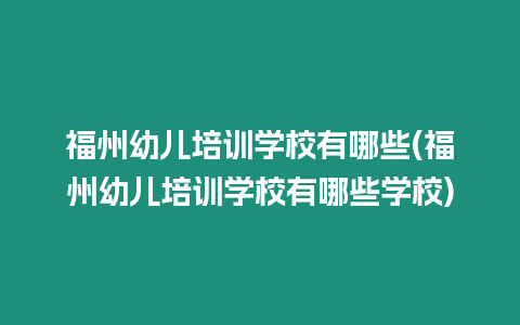 福州幼兒培訓學校有哪些(福州幼兒培訓學校有哪些學校)