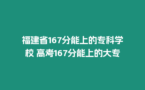 福建省167分能上的專科學校 高考167分能上的大專