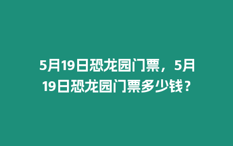 5月19日恐龍園門票，5月19日恐龍園門票多少錢？