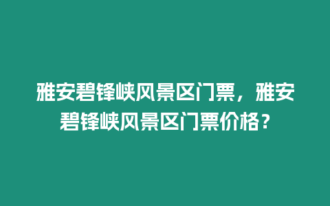 雅安碧鋒峽風(fēng)景區(qū)門(mén)票，雅安碧鋒峽風(fēng)景區(qū)門(mén)票價(jià)格？