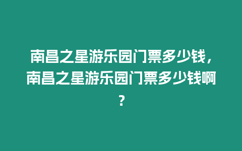 南昌之星游樂園門票多少錢，南昌之星游樂園門票多少錢啊？