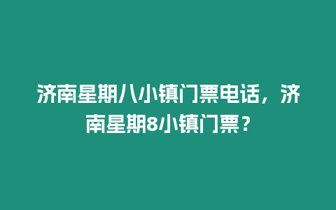 濟南星期八小鎮門票電話，濟南星期8小鎮門票？