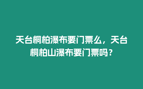 天臺桐柏瀑布要門票么，天臺桐柏山瀑布要門票嗎？