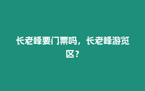 長老峰要門票嗎，長老峰游覽區？