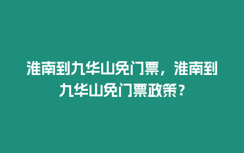 淮南到九華山免門票，淮南到九華山免門票政策？