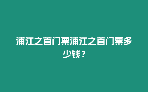 浦江之首門(mén)票浦江之首門(mén)票多少錢(qián)？