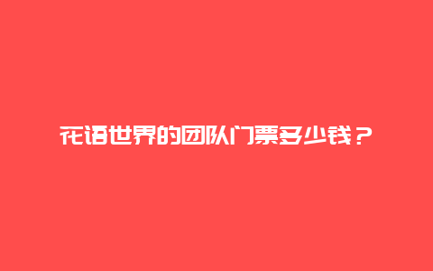 花語世界的團隊門票多少錢？