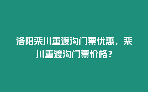 洛陽欒川重渡溝門票優惠，欒川重渡溝門票價格？