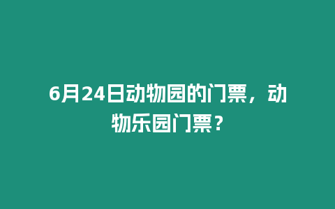 6月24日動物園的門票，動物樂園門票？