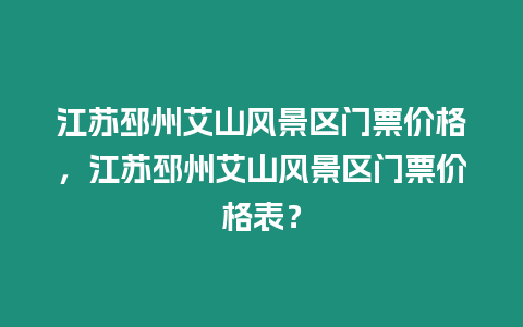 江蘇邳州艾山風景區門票價格，江蘇邳州艾山風景區門票價格表？