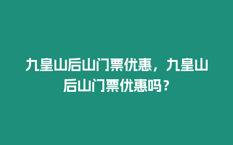 九皇山后山門票優惠，九皇山后山門票優惠嗎？