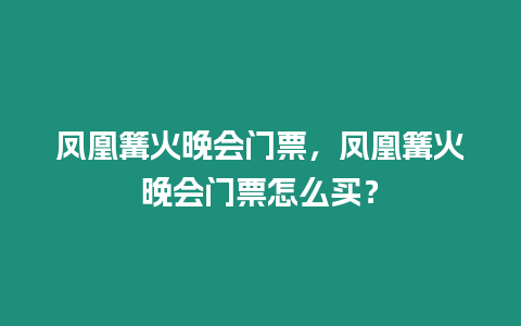 鳳凰篝火晚會門票，鳳凰篝火晚會門票怎么買？