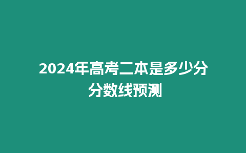 2024年高考二本是多少分 分?jǐn)?shù)線預(yù)測