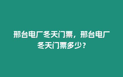 邢臺電廠冬天門票，邢臺電廠冬天門票多少？