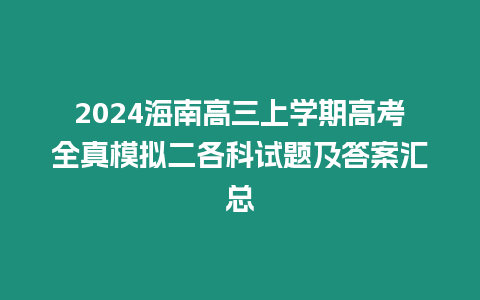 2024海南高三上學期高考全真模擬二各科試題及答案匯總