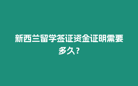 新西蘭留學簽證資金證明需要多久？