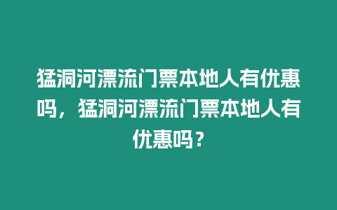 猛洞河漂流門票本地人有優惠嗎，猛洞河漂流門票本地人有優惠嗎？