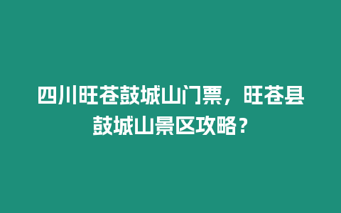 四川旺蒼鼓城山門票，旺蒼縣鼓城山景區(qū)攻略？