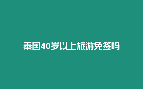 泰國40歲以上旅游免簽嗎