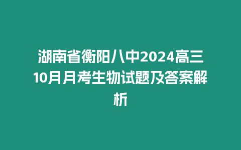 湖南省衡陽八中2024高三10月月考生物試題及答案解析