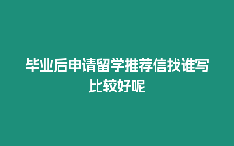 畢業(yè)后申請留學(xué)推薦信找誰寫比較好呢