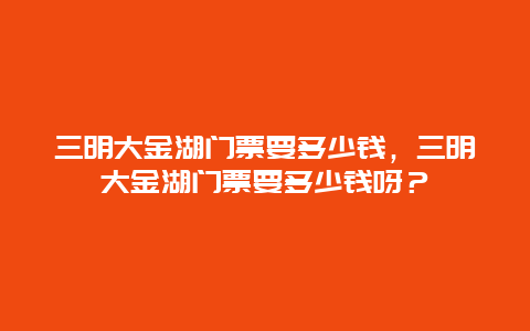 三明大金湖門票要多少錢，三明大金湖門票要多少錢呀？