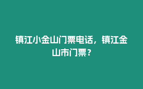 鎮江小金山門票電話，鎮江金山市門票？