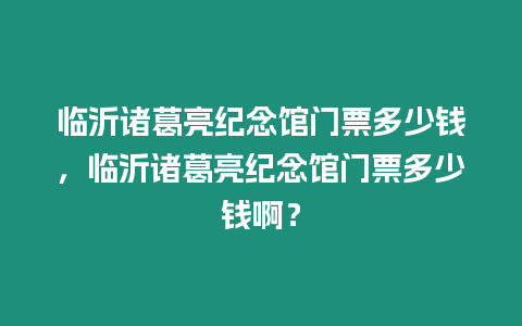 臨沂諸葛亮紀(jì)念館門票多少錢，臨沂諸葛亮紀(jì)念館門票多少錢啊？