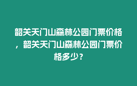 韶關天門山森林公園門票價格，韶關天門山森林公園門票價格多少？