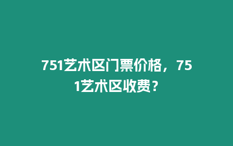 751藝術區門票價格，751藝術區收費？