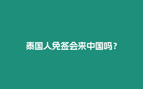 泰國人免簽會來中國嗎？