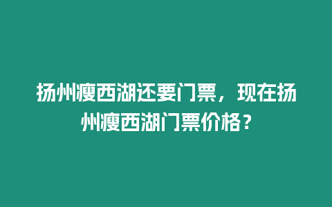 揚州瘦西湖還要門票，現在揚州瘦西湖門票價格？