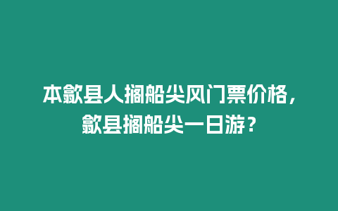 本歙縣人擱船尖風門票價格，歙縣擱船尖一日游？