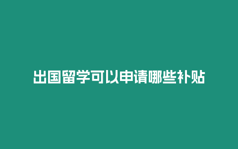 出國留學可以申請哪些補貼