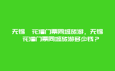 無錫拈花灣門票同城旅游，無錫拈花灣門票同城旅游多少錢？