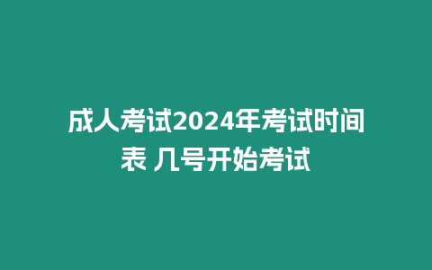 成人考試2024年考試時間表 幾號開始考試