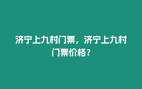 濟寧上九村門票，濟寧上九村門票價格？