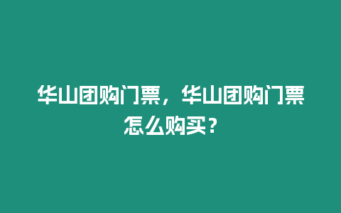 華山團購門票，華山團購門票怎么購買？