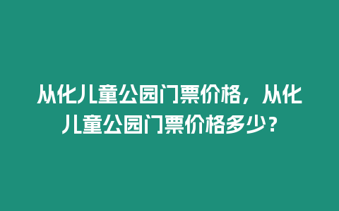 從化兒童公園門票價格，從化兒童公園門票價格多少？