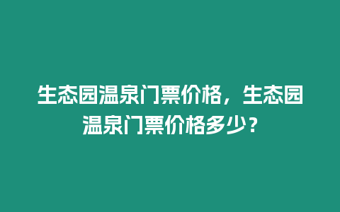 生態園溫泉門票價格，生態園溫泉門票價格多少？