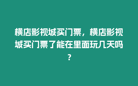 橫店影視城買門票，橫店影視城買門票了能在里面玩幾天嗎？