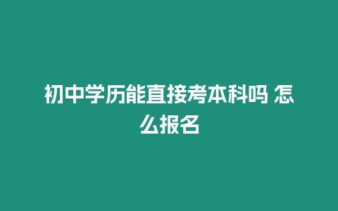 初中學歷能直接考本科嗎 怎么報名