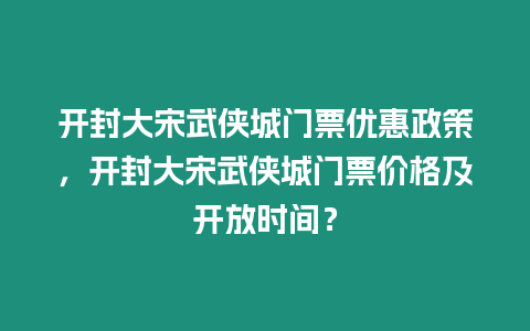 開封大宋武俠城門票優惠政策，開封大宋武俠城門票價格及開放時間？