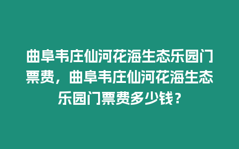 曲阜韋莊仙河花海生態(tài)樂(lè)園門票費(fèi)，曲阜韋莊仙河花海生態(tài)樂(lè)園門票費(fèi)多少錢？