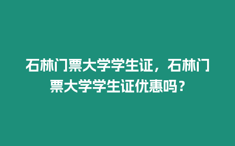 石林門票大學學生證，石林門票大學學生證優惠嗎？