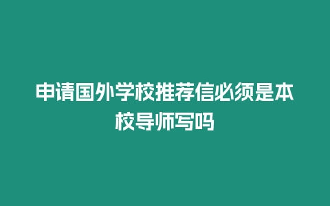 申請國外學校推薦信必須是本校導師寫嗎