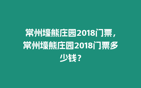 常州壕熊莊園2018門票，常州壕熊莊園2018門票多少錢？