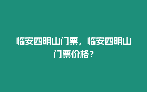 臨安四明山門票，臨安四明山門票價格？