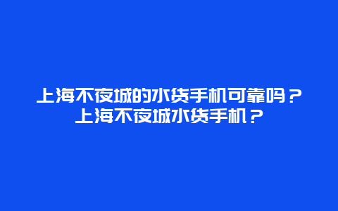 上海不夜城的水貨手機可靠嗎？上海不夜城水貨手機？