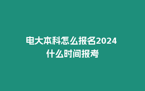 電大本科怎么報名2024 什么時間報考